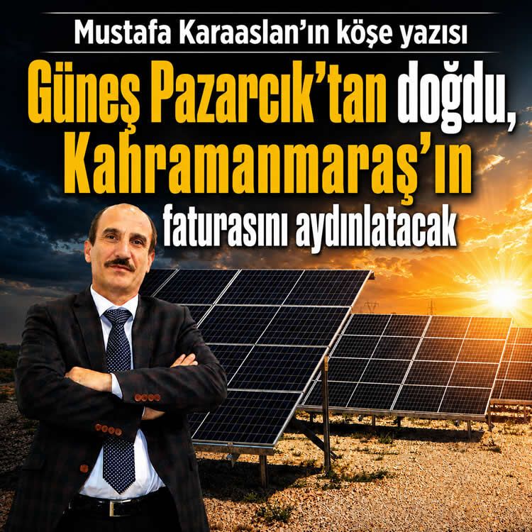 Güneş Pazarcık’tan doğdu, Kahramanmaraş’ın faturasını aydınlatacak