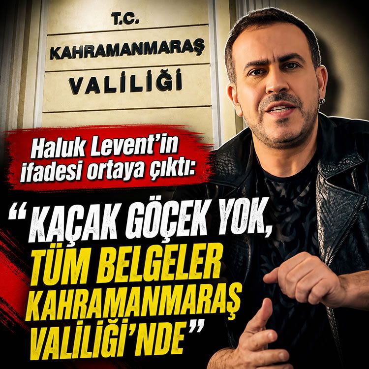 Haluk Levent'in ifadesi ortaya çıktı: "Kaçak göçek yok, tüm belgeler Kahramanmaraş Valiliği'nde"