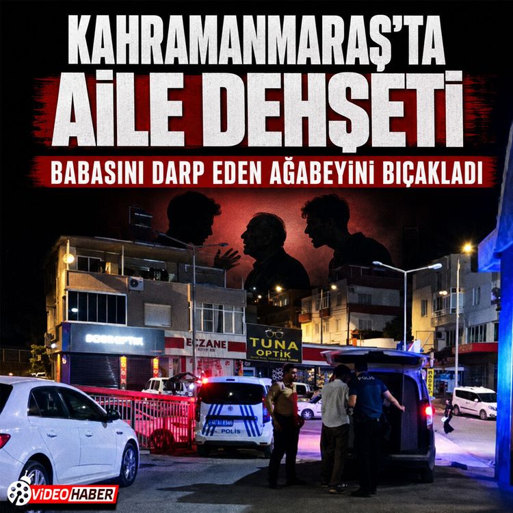 Kahramanmaraş'ta aile faciası: Babasını döven ağabeyini bıçakladı