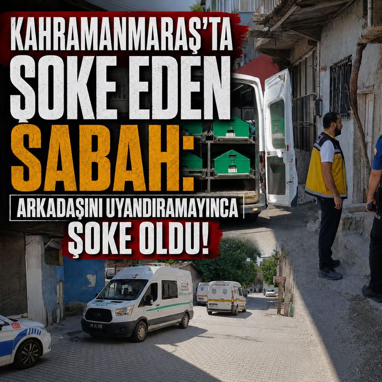 Kahramanmaraş'ta şüpheli ölüm: Sabah arkadaşı uyandıramadı