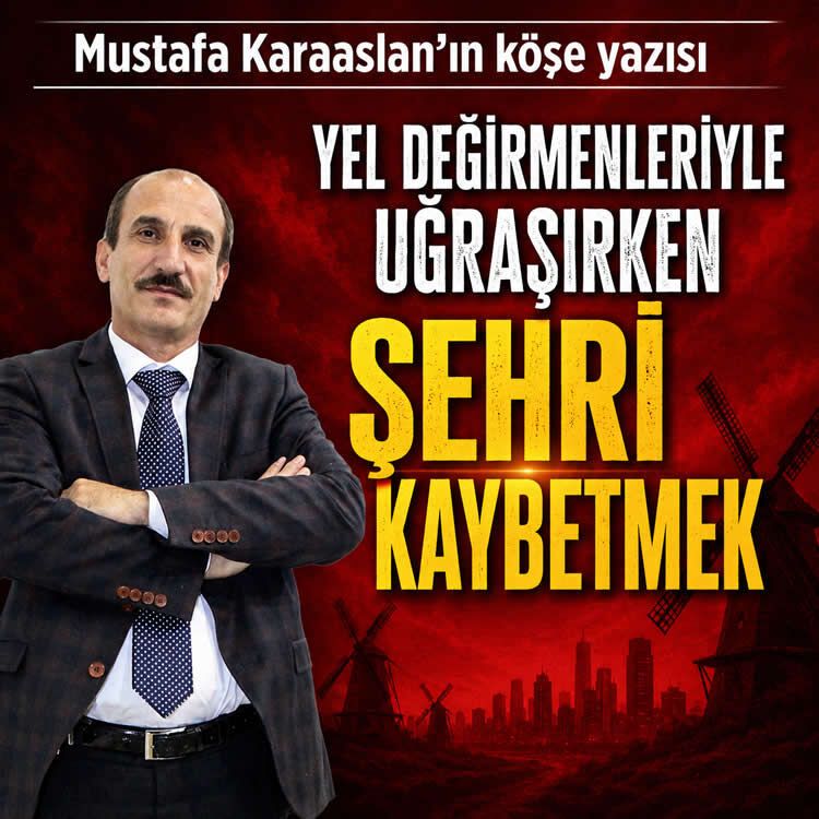 Yel değirmenleriyle uğraşırken şehri kaybetmek