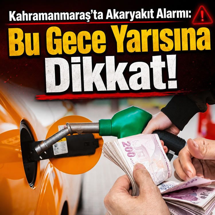 Kahramanmaraş’ta akaryakıt alarmı: Bu gece yarısına dikkat!