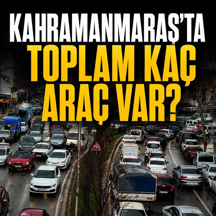 Kahramanmaraş'ta en çok hangi araç var? Kahramanmaraş'ta toplam kaç araç var? Dikkat çeken rakamlar!
