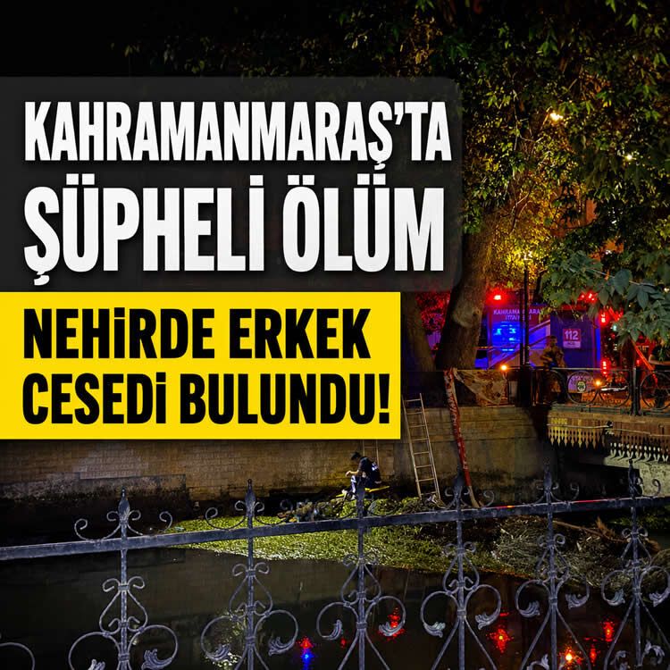 Kahramanmaraş'ta şüpheli ölüm: Nehirde erkek cesedi bulundu!