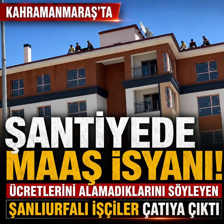 Kahramanmaraş'ta şantiyede maaş isyanı: Paralarını alamadıklarını söyleyen Şanlıurfalı işçiler çatıya çıktı