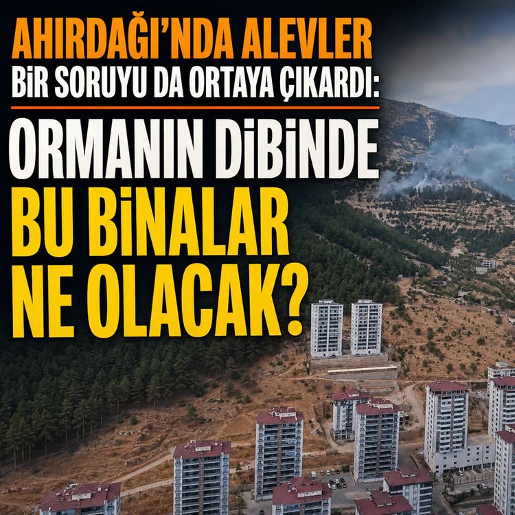 Ahırdağı’nda alevler bir soruyu da ortaya çıkardı: Ormanın dibinde bu binalar ne olacak?