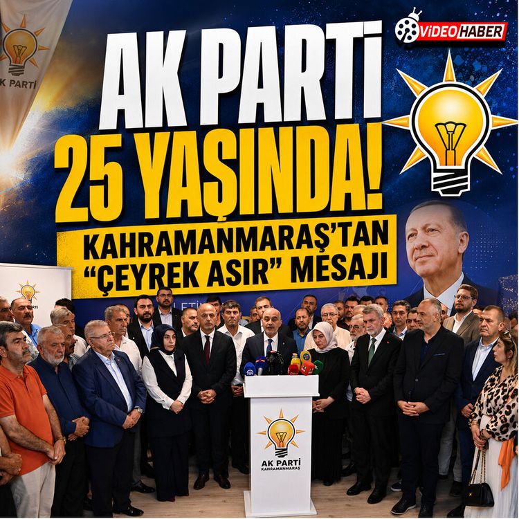 AK Parti 25 yaşında! Kahramanmaraş’tan “Çeyrek Asır” mesajı