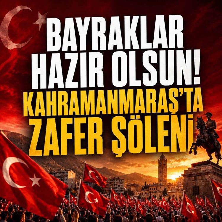 Bayraklar hazır olsun! Kahramanmaraş’ta zafer şöleni