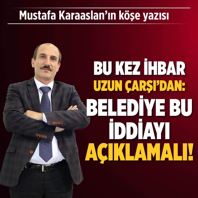 Bu kez ihbar Uzun Çarşı’dan: Belediye bu iddiayı açıklamalı!