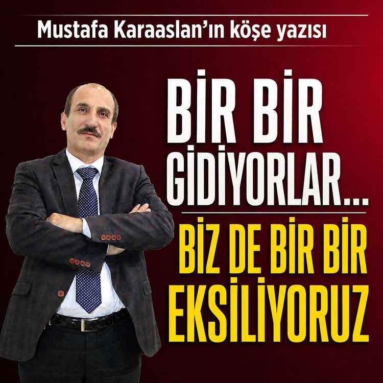 Bir bir gidiyorlar… Biz de bir bir eksiliyoruz