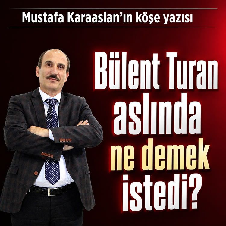 Bülent Turan aslında ne demek istedi?