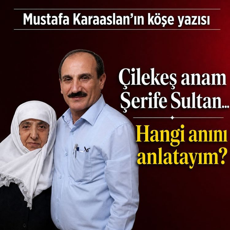 Çilekeş anam Şerife Sultan… Hangi anını anlatayım?