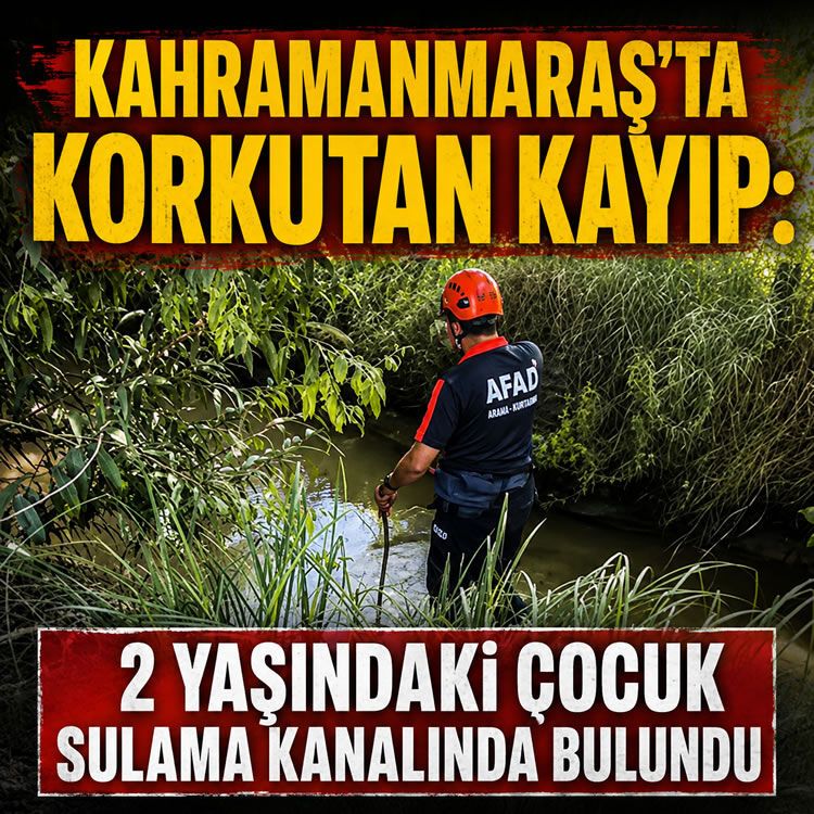 Kahramanmaraş'ta korkutan kayıp: 2 yaşındaki çocuk sulama kanalında bulundu
