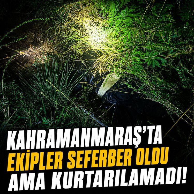 Kahramanmaraş'ta ekipler seferber oldu ama kurtarılamadı!