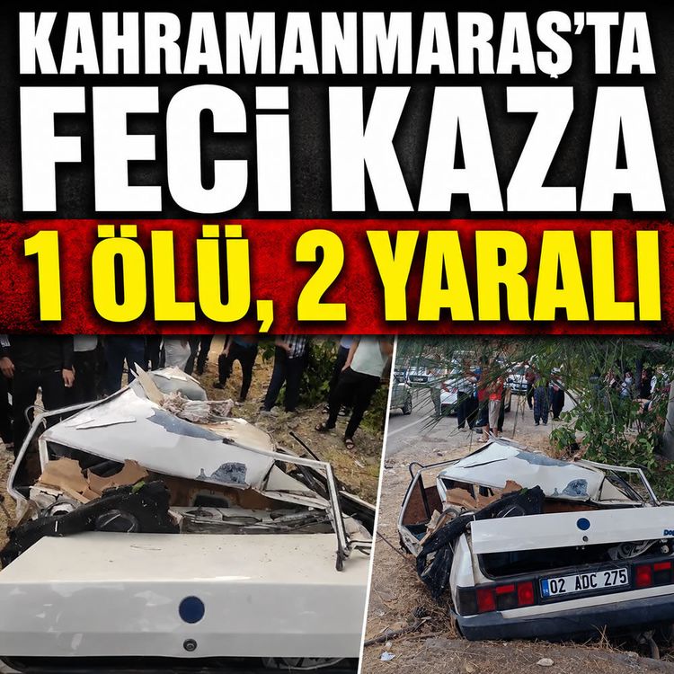 Kahramanmaraş'ta feci kaza: 1 ölü, 2 yaralı