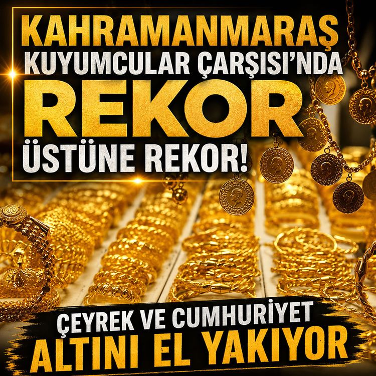 Kahramanmaraş'ta gram ve çeyrek fırladı: Fiyatlar baş döndürüyor