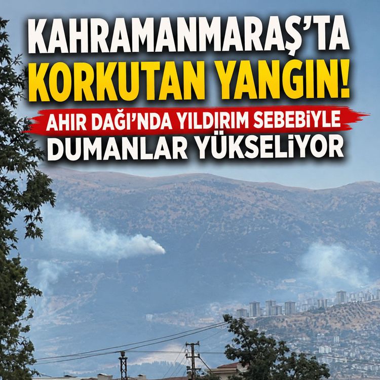 Kahramanmaraş'ta korkutan yangın: Ahır Dağı'nda yıldırım sebebiyle dumanlar yükseliyor