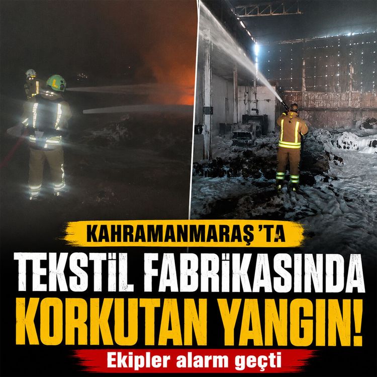 Kahramanmaraş'ta korkutan yangın: Tekstil fabrikası alev aldı