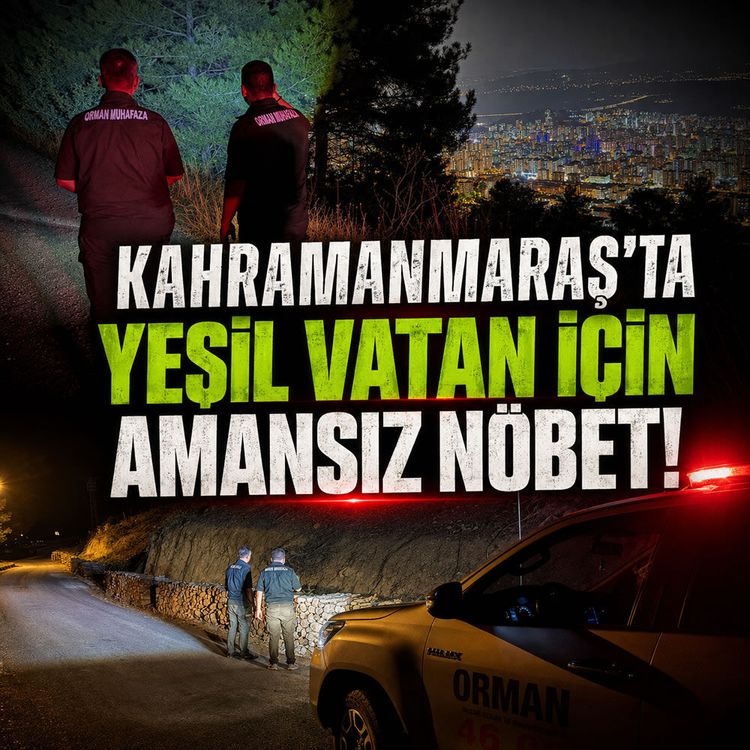 Kahramanmaraş'ta orman ekipleri alarmda: 7/24 nöbet tutuluyor