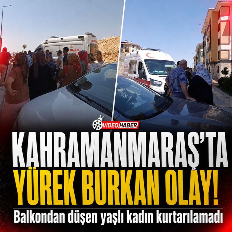 Kahramanmaraş'ta yürek burkan olay! Balkondan düşen yaşlı kadın kurtarılamadı