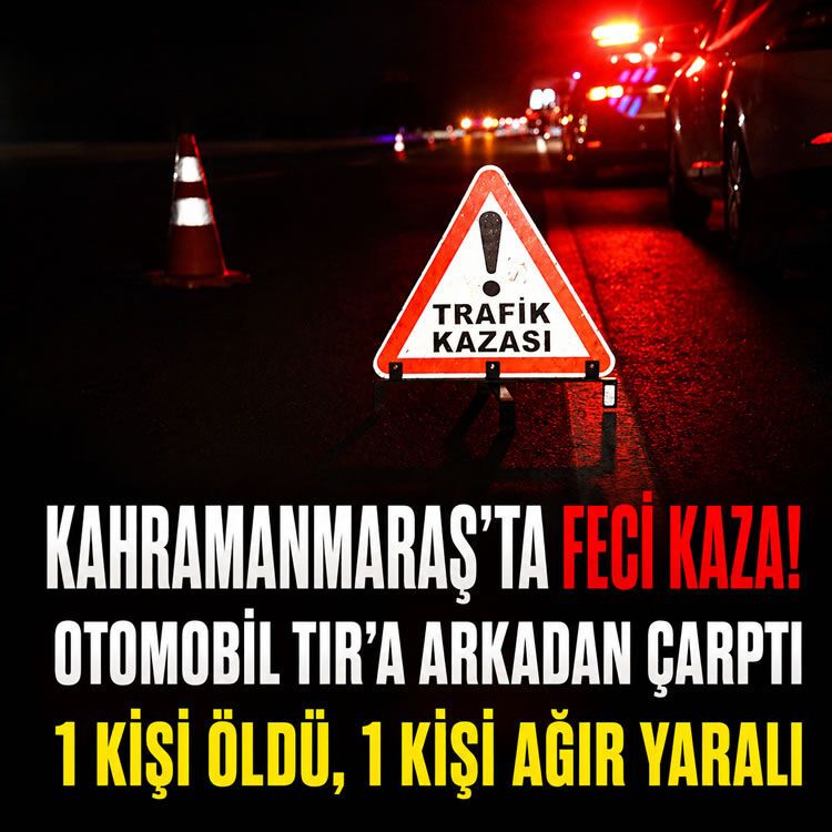 Kahramanmaraş'ta feci kaza! Otomobil TIR'a arkadan çarptı: 1 kişi öldü, 1 kişi ağır yaralı