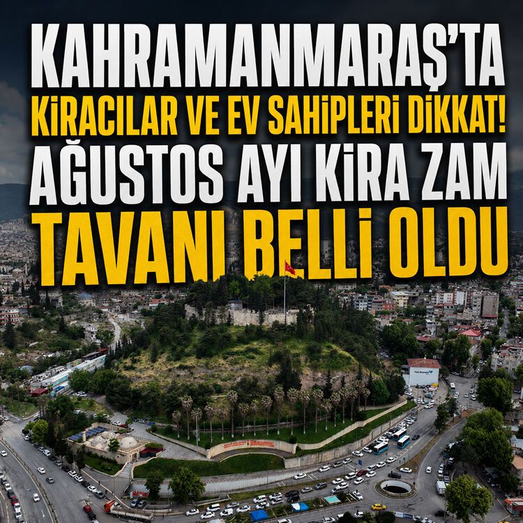 Kahramanmaraş'ta kiracılar ve ev sahipleri dikkat! Ağustos ayı kira zam tavanı belli oldu