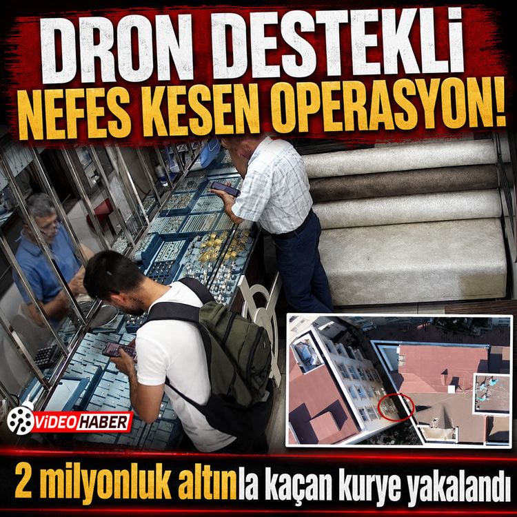 Kuyumcu kuryesinin 2 milyon TL'lik vurgunu dron operasyonuyla bitti