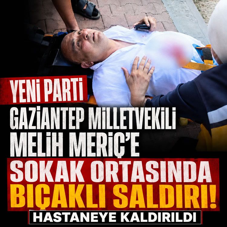 Yeni Parti Gaziantep Milletvekili Melih Meriç'e sokak ortasında bıçaklı saldırı! Hastaneye kaldırıldı