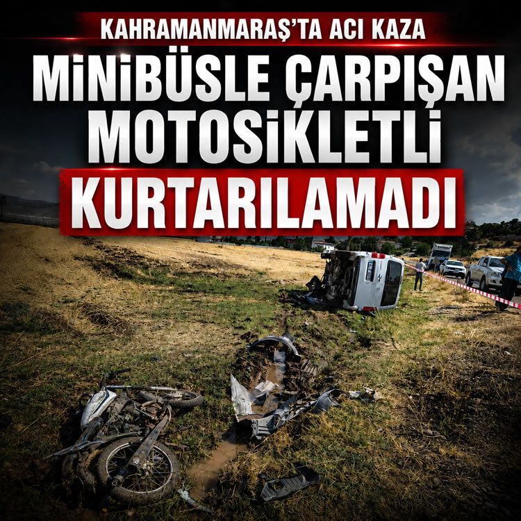 Kahramanmaraş’ta acı kaza: Minibüsle çarpışan motosikletli kurtarılamadı
