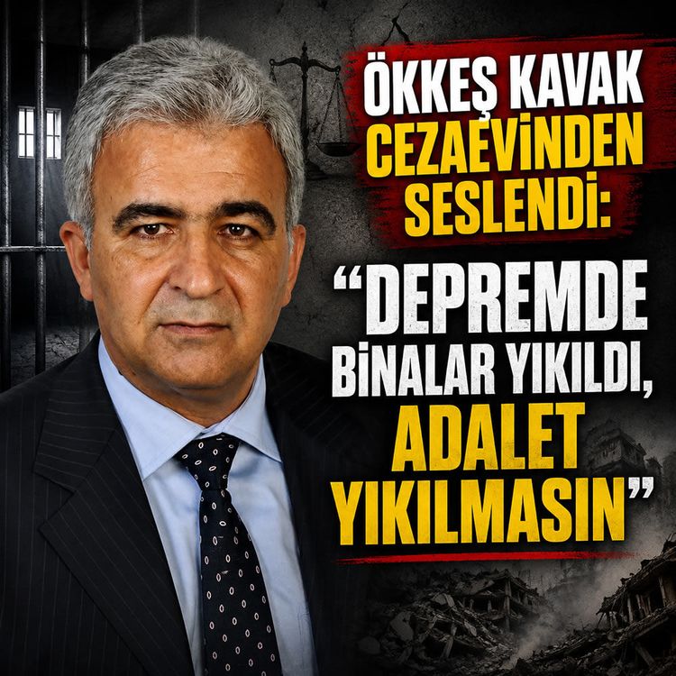 Ökkeş Kavak cezaevinden seslendi: "Depremde binalar yıkıldı, adalet yıkılmasın"