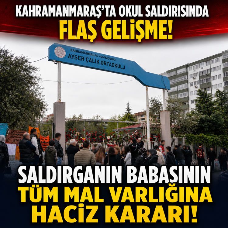 Kahramanmaraş'ta okul saldırısında flaş gelişme: Saldırganın babasının tüm mal varlığına haciz kararı!