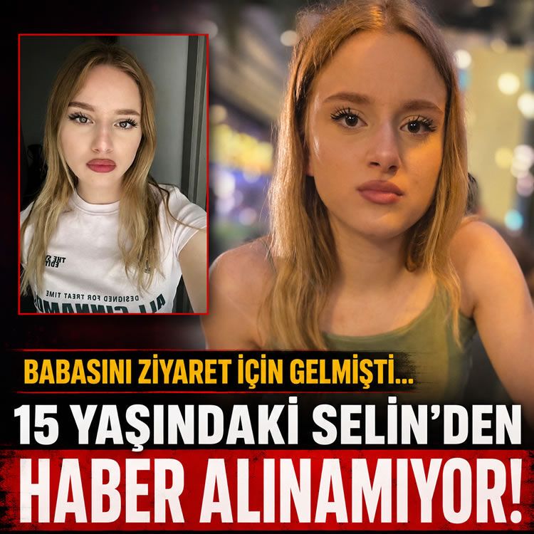 Babasını ziyaret için gelmişti... 15 yaşındaki Selin’den haber alınamıyor!