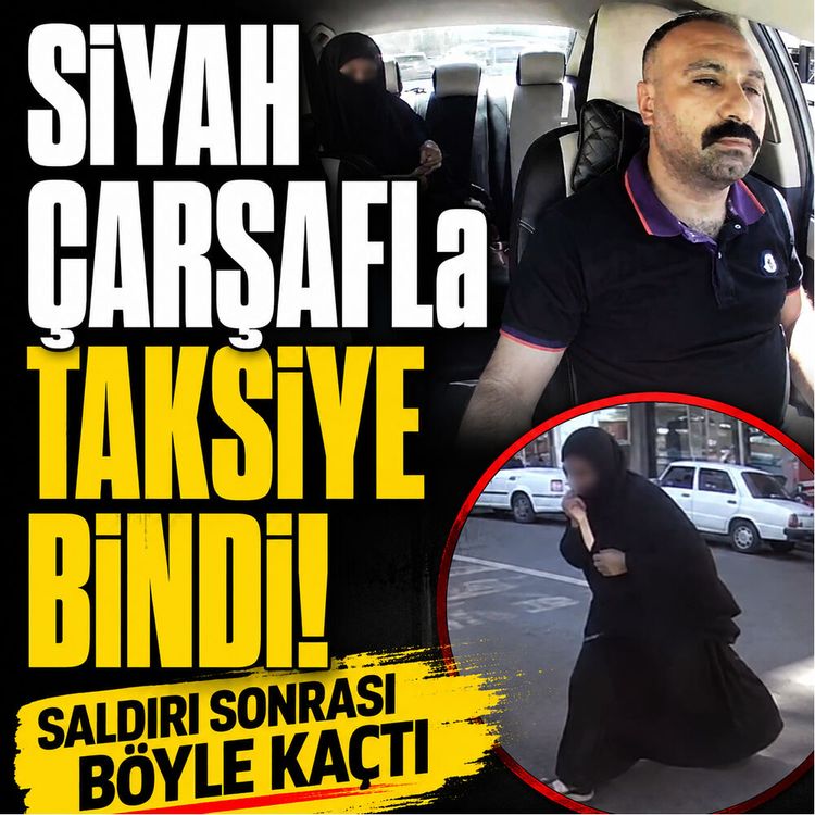 Siyah çarşafla taksiye bindi: Saldırı sonrası böyle kaçtı