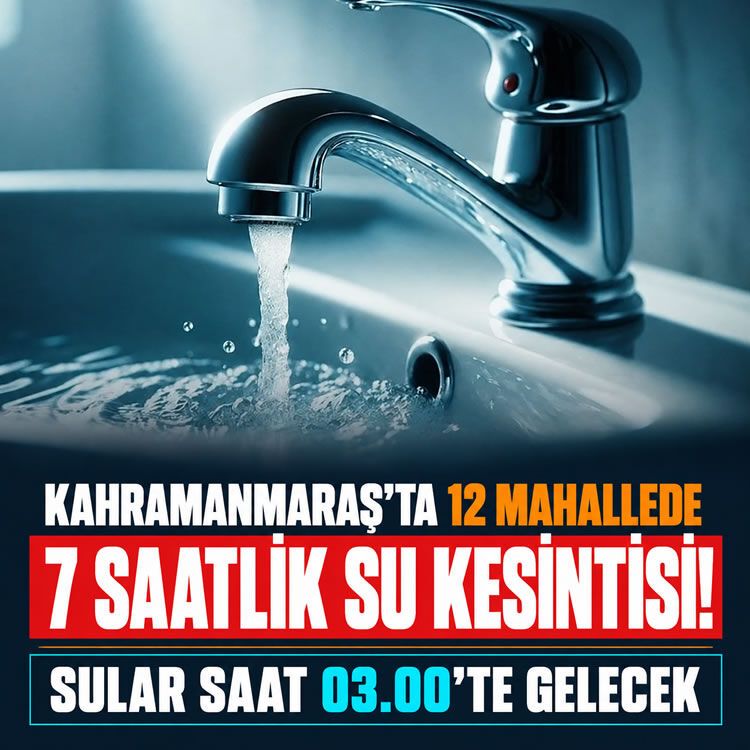 Kahramanmaraş’ta 12 mahallede 7 saatlik su kesintisi, sular saat 03.00’te gelecek