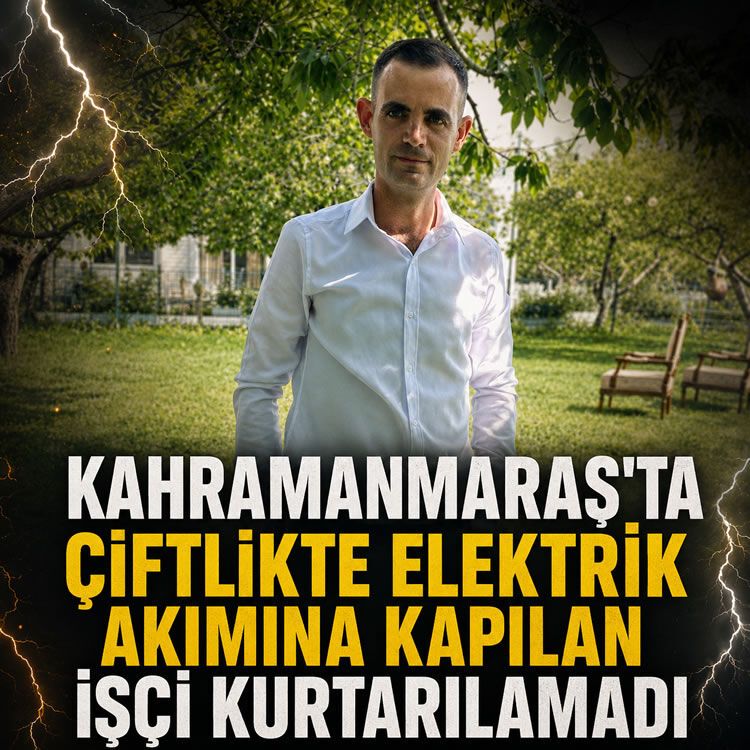 Kahramanmaraş'ta çiftlikte elektrik akımına kapılan işçi kurtarılamadı
