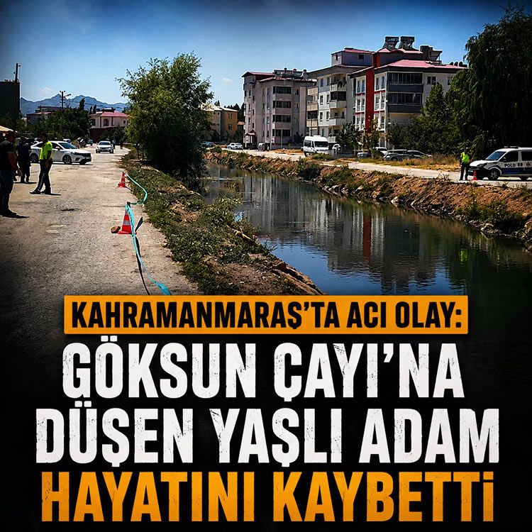 Kahramanmaraş'ta acı olay: Göksun Çayı'na düşen yaşlı adam hayatını kaybetti