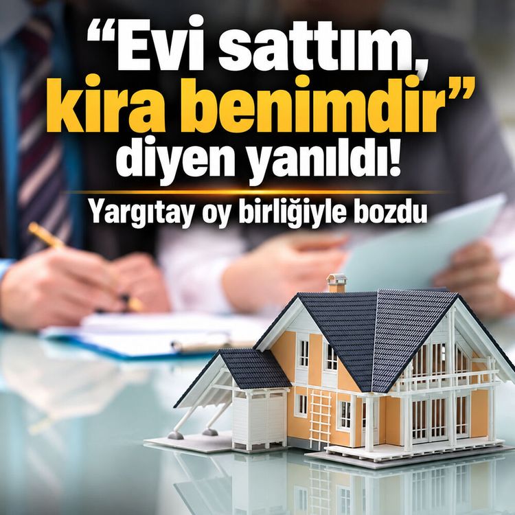 "Evi sattım, kira benimdir" diyen yanıldı! Yargıtay oy birliğiyle bozdu