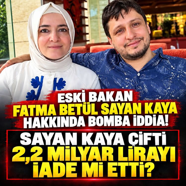 Eski Bakan Fatma Betül Sayan Kaya hakkında şok iddia! Sayan Kaya çifti 2,2 milyar lirayı iade mi etti?