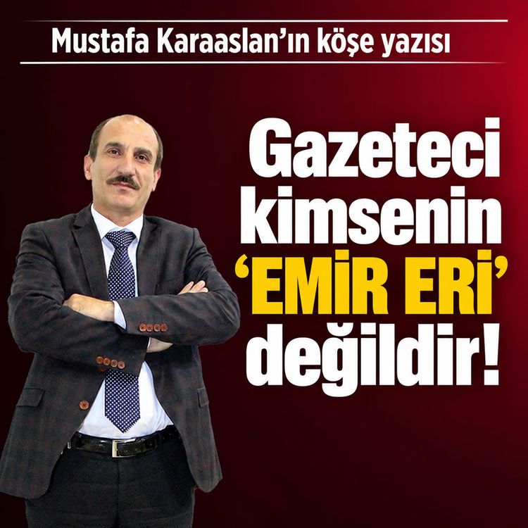 Gazeteci kimsenin 'EMİR ERİ' değildir!