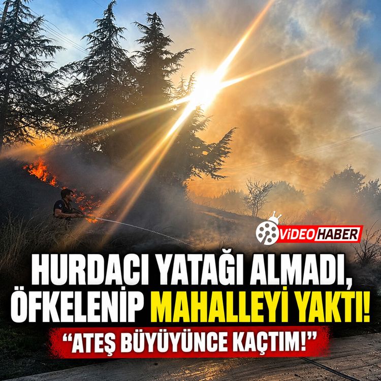 Hurdacı yatağı almadı, öfkelenip mahalleyi yaktı: "Ateş büyüyünce kaçtım!"