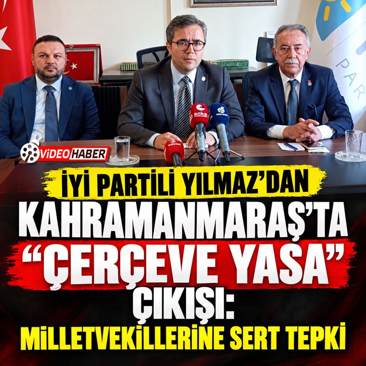 İYİ Partili Yılmaz’dan Kahramanmaraş’ta "çerçeve yasa" çıkışı: Milletvekillerine sert tepki