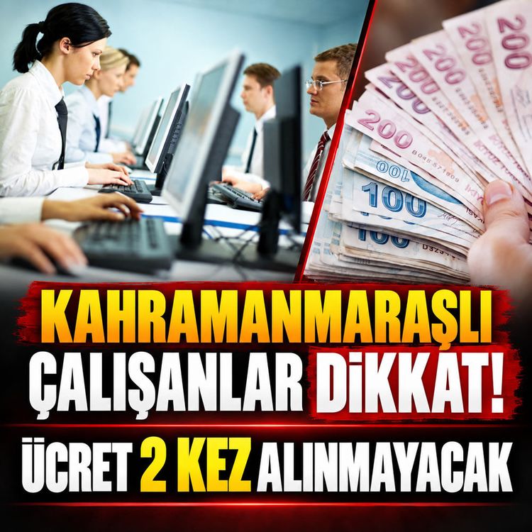 Kahramanmaraşlı çalışanlar dikkat! Ücret 2 kez alınmayacak