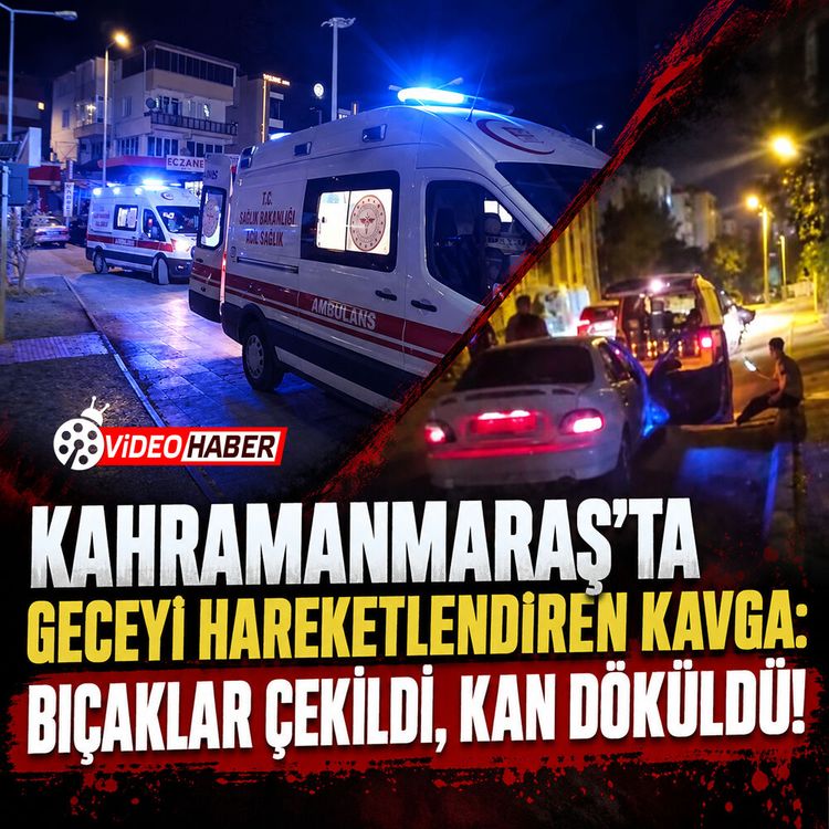 Kahramanmaraş'ta geceyi hareketlendiren kavga: Bıçaklar çekildi, kan döküldü!
