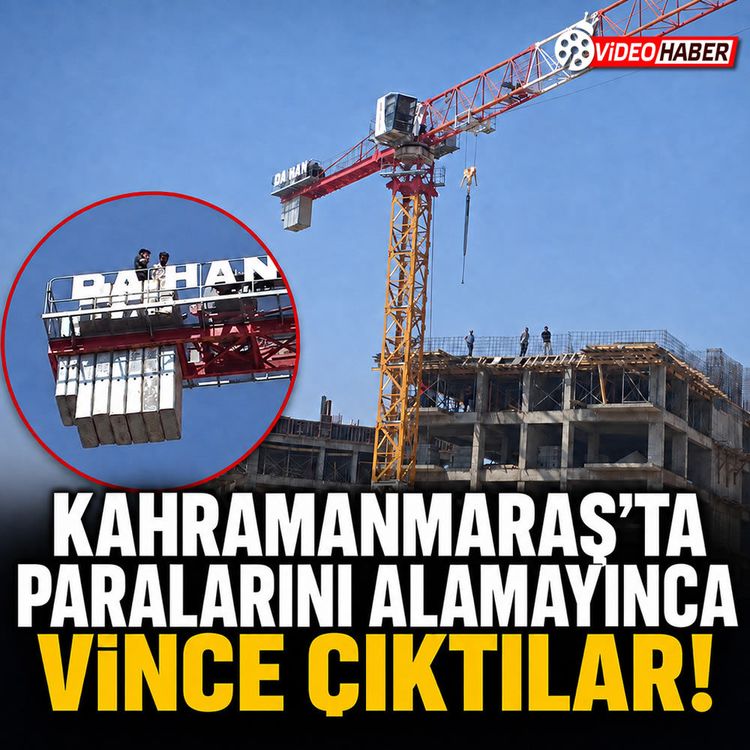 Kahramanmaraş’ta parasını alamayan işçiler vince çıktı