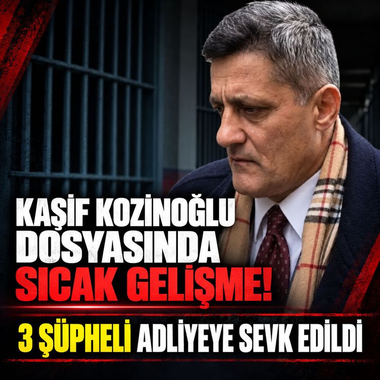 Kaşif Kozinoğlu dosyasında sıcak gelişme: 3 şüpheli adliyeye sevk edildi!