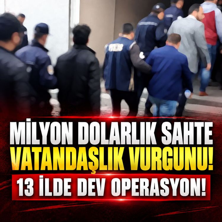 Milyon dolarlık sahte vatandaşlık vurgunu: 13 ilde dev operasyon!