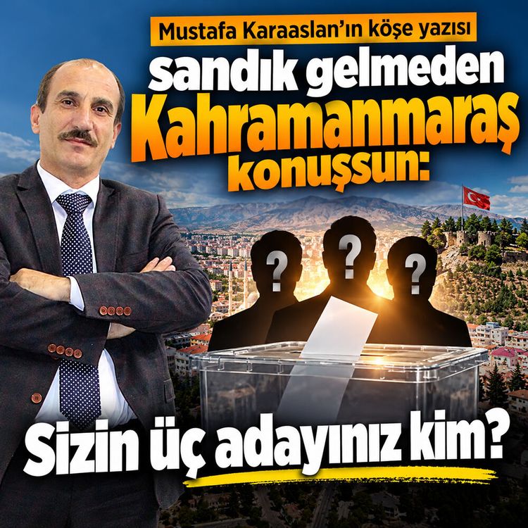 Sandık gelmeden Kahramanmaraş konuşsun: Sizin üç adayınız kim?