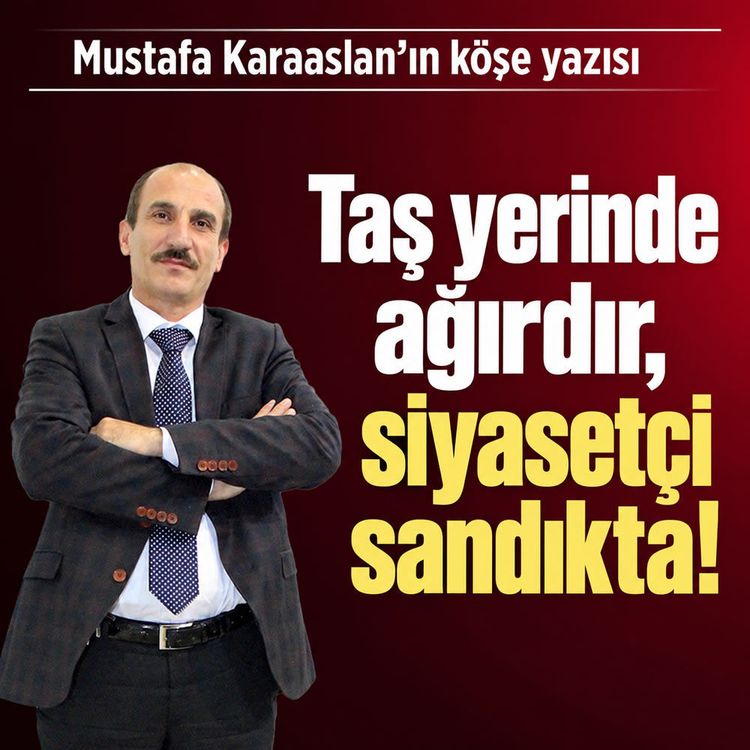 Taş yerinde ağırdır, siyasetçi sandıkta!