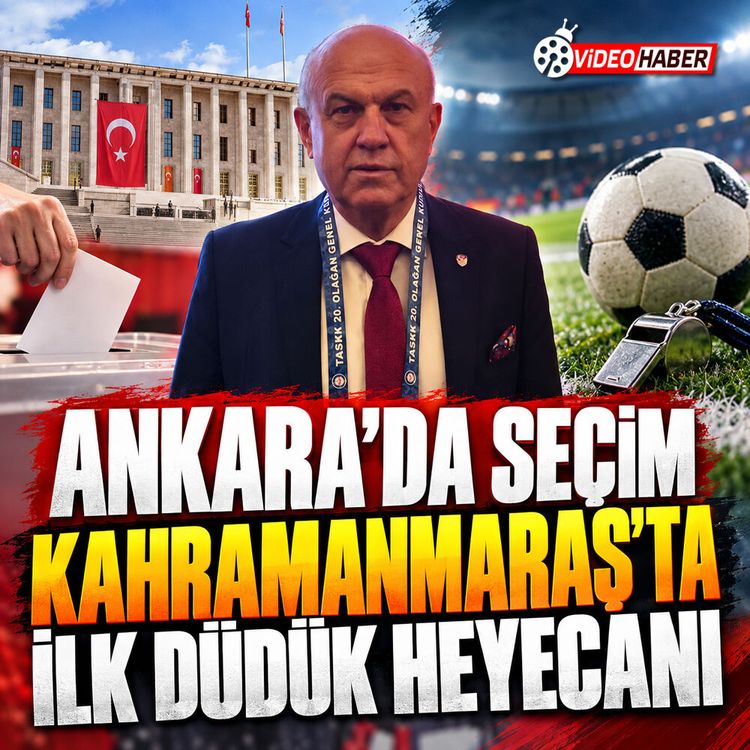 Ankara’da seçim, Kahramanmaraş’ta ilk düdük heyecanı
