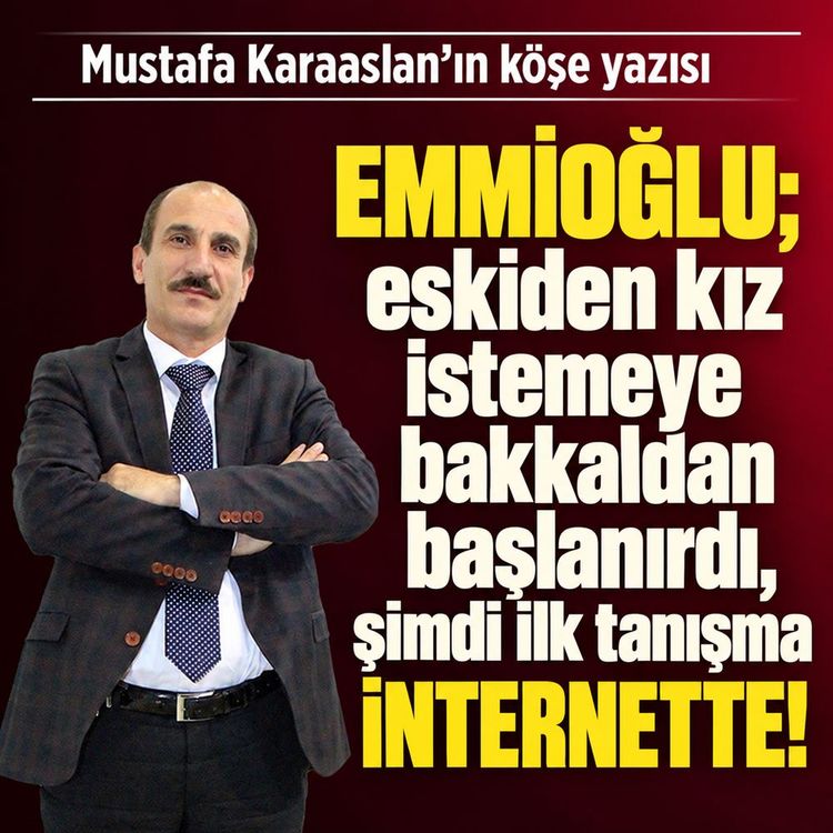 Emmioğlu; eskiden kız istemeye bakkaldan başlanırdı, şimdi ilk tanışma internette!